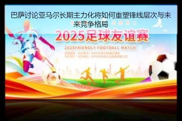 巴萨讨论亚马尔长期主力化将如何重塑锋线层次与未来竞争格局