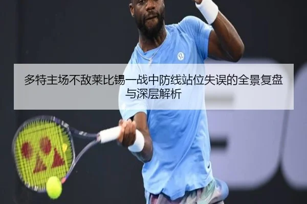 多特主场不敌莱比锡一战中防线站位失误的全景复盘与深层解析