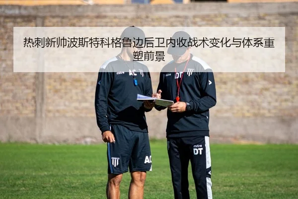 热刺新帅波斯特科格鲁边后卫内收战术变化与体系重塑前景