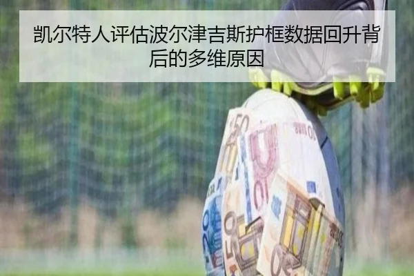 凯尔特人评估波尔津吉斯护框数据回升背后的多维原因