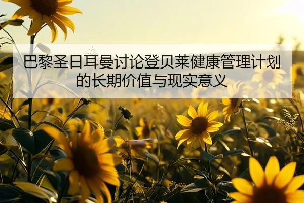 巴黎圣日耳曼讨论登贝莱健康管理计划的长期价值与现实意义