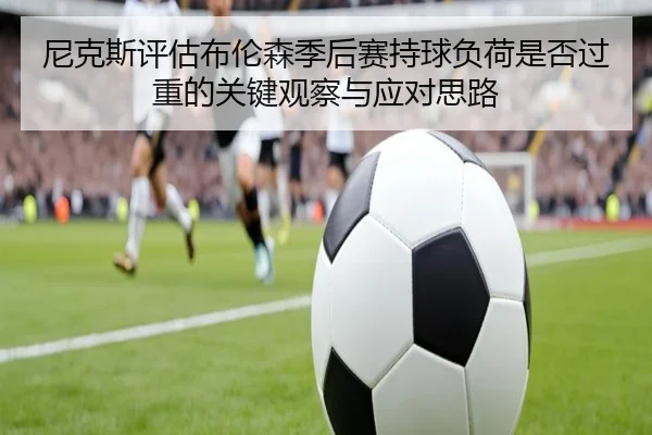 尼克斯评估布伦森季后赛持球负荷是否过重的关键观察与应对思路