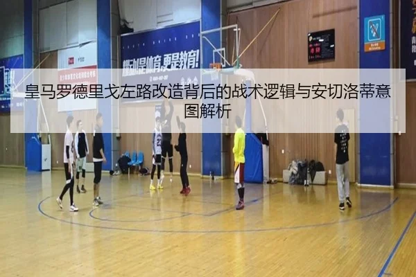 皇马罗德里戈左路改造背后的战术逻辑与安切洛蒂意图解析