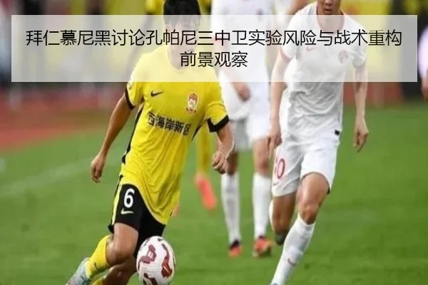 拜仁慕尼黑讨论孔帕尼三中卫实验风险与战术重构前景观察